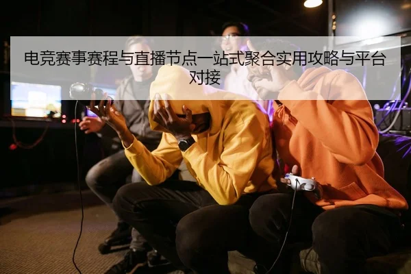 电竞赛事赛程与直播节点一站式聚合实用攻略与平台对接