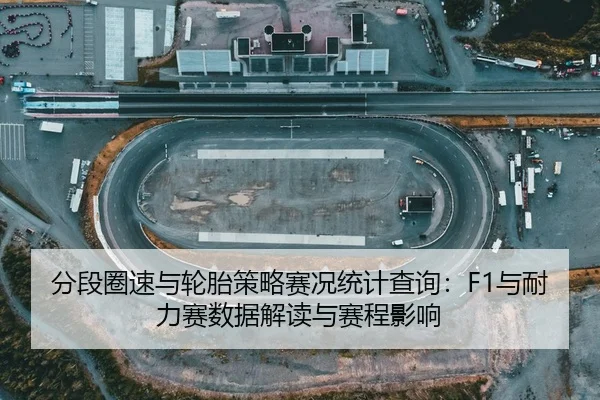分段圈速与轮胎策略赛况统计查询：F1与耐力赛数据解读与赛程影响