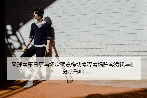 网球赛事日历与场次预览模块赛程赛场阵容透视与积分榜影响